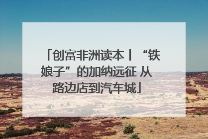 创富非洲读本丨“铁娘子”的加纳远征 从路边店到汽车城
