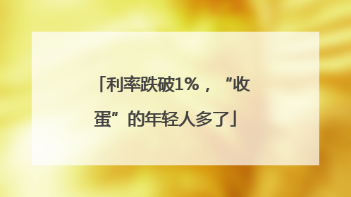 利率跌破1%，“收蛋”的年轻人多了