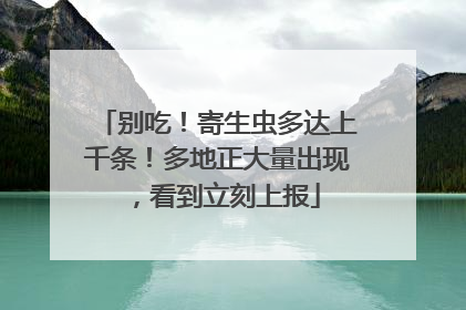 别吃！寄生虫多达上千条！多地正大量出现，看到立刻上报