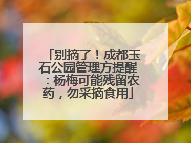 别摘了！成都玉石公园管理方提醒：杨梅可能残留农药，勿采摘食用