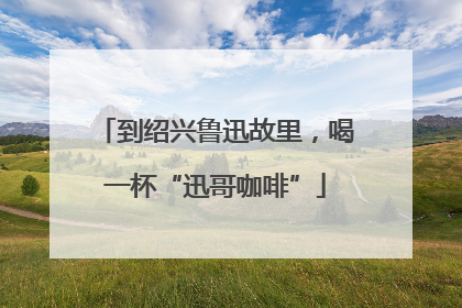 到绍兴鲁迅故里，喝一杯“迅哥咖啡”