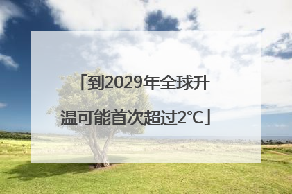 到2029年全球升温可能首次超过2℃