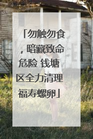 勿触勿食，暗藏致命危险 钱塘区全力清理福寿螺卵