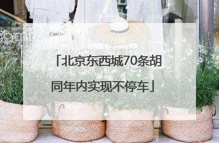 北京东西城70条胡同年内实现不停车