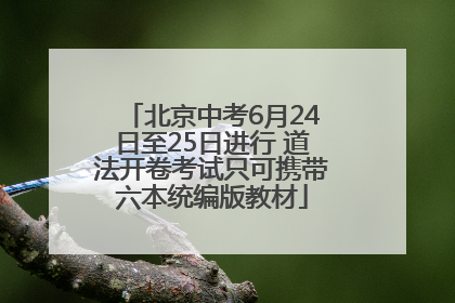 北京中考6月24日至25日进行 道法开卷考试只可携带六本统编版教材