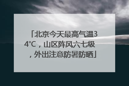 北京今天最高气温34℃，山区阵风六七级，外出注意防暑防晒