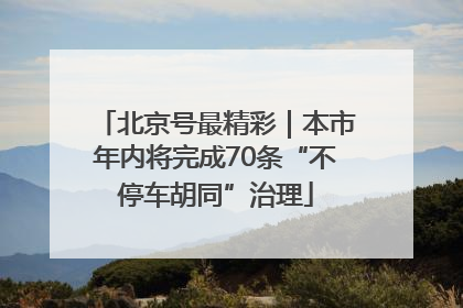 北京号最精彩｜本市年内将完成70条“不停车胡同”治理