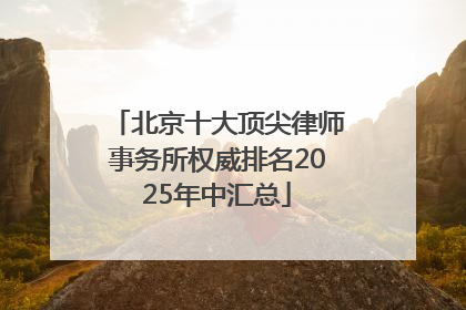 北京十大顶尖律师事务所权威排名2025年中汇总