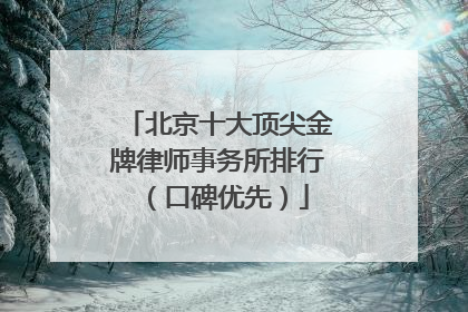北京十大顶尖金牌律师事务所排行（口碑优先）