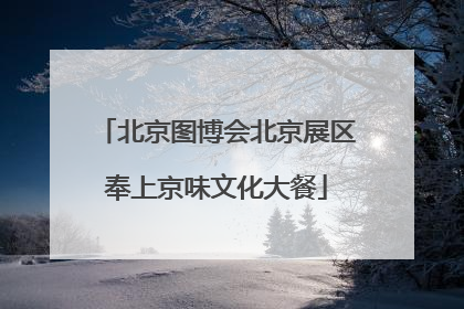 北京图博会北京展区奉上京味文化大餐