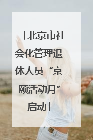北京市社会化管理退休人员“京颐活动月”启动
