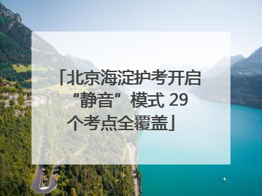 北京海淀护考开启“静音”模式 29个考点全覆盖