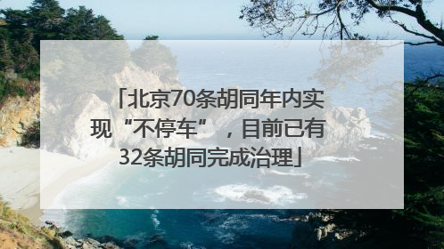 北京70条胡同年内实现“不停车”，目前已有32条胡同完成治理