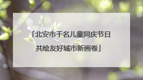 北安市千名儿童同庆节日 共绘友好城市新画卷