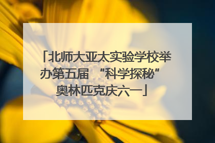北师大亚太实验学校举办第五届 “科学探秘” 奥林匹克庆六一