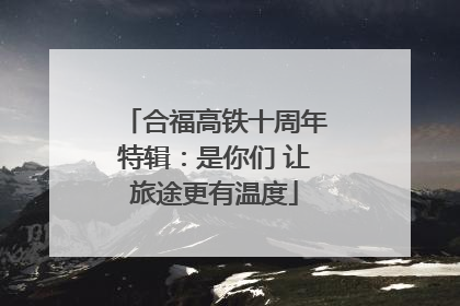 合福高铁十周年特辑：是你们 让旅途更有温度