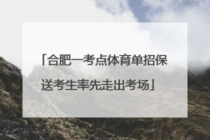 合肥一考点体育单招保送考生率先走出考场