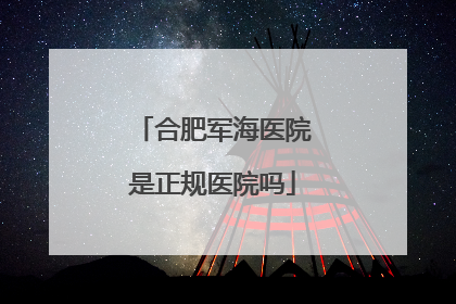 合肥军海医院是正规医院吗