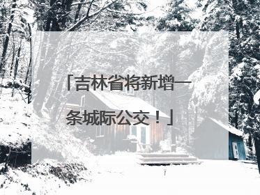 吉林省将新增一条城际公交！