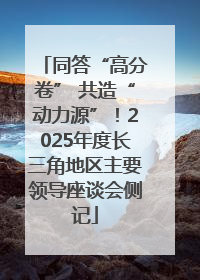 同答“高分卷” 共造“动力源”！2025年度长三角地区主要领导座谈会侧记