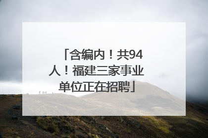 含编内！共94人！福建三家事业单位正在招聘