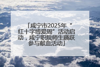 咸宁市2025年“红十字博爱周”活动启动，咸宁职院师生踊跃参与献血活动
