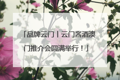 品牌云门丨云门酱酒澳门推介会圆满举行！