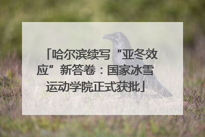 哈尔滨续写“亚冬效应”新答卷：国家冰雪运动学院正式获批