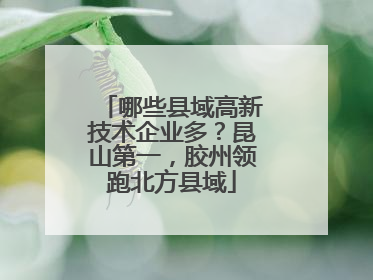 哪些县域高新技术企业多？昆山第一，胶州领跑北方县域