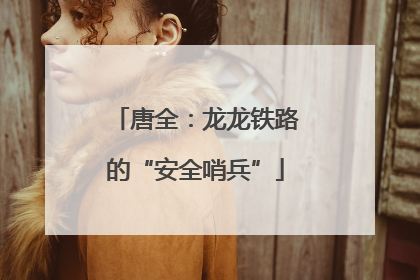 唐全：龙龙铁路的“安全哨兵”
