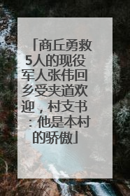 商丘勇救5人的现役军人张伟回乡受夹道欢迎，村支书：他是本村的骄傲