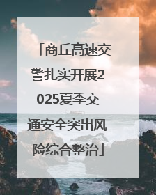 商丘高速交警扎实开展2025夏季交通安全突出风险综合整治
