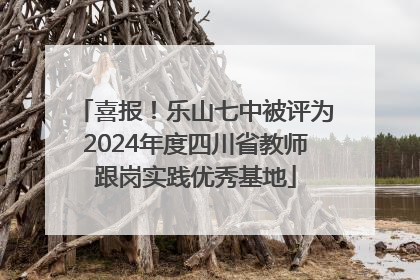 喜报！乐山七中被评为2024年度四川省教师跟岗实践优秀基地