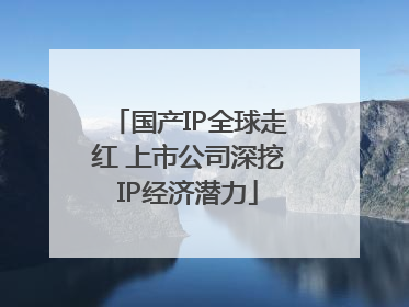 国产IP全球走红 上市公司深挖IP经济潜力