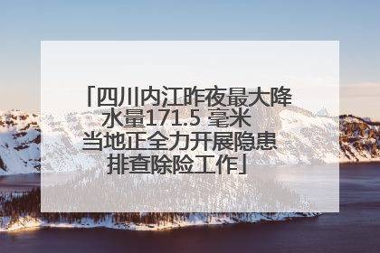 四川内江昨夜最大降水量171.5 毫米 当地正全力开展隐患排查除险工作