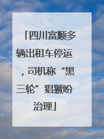 四川富顺多辆出租车停运，司机称“黑三轮”猖獗盼治理