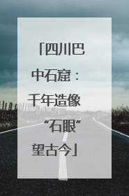 四川巴中石窟：千年造像“石眼”望古今