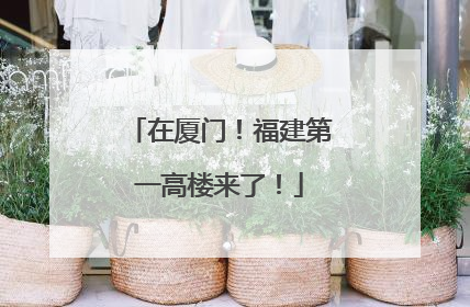 在厦门！福建第一高楼来了！