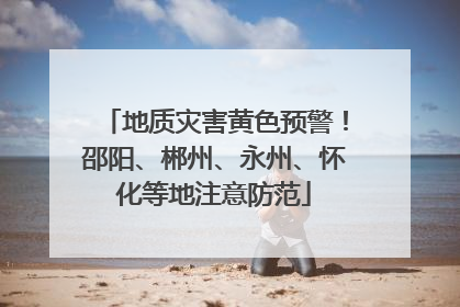 地质灾害黄色预警！邵阳、郴州、永州、怀化等地注意防范