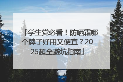 学生党必看！防晒霜哪个牌子好用又便宜？2025超全避坑指南