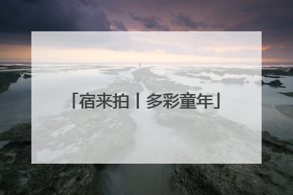 宿来拍丨多彩童年