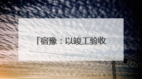宿豫：以竣工验收备案“加速度”助力项目“跑起来”