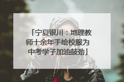 宁夏银川：地理教师十余年手绘校服为中考学子加油鼓劲