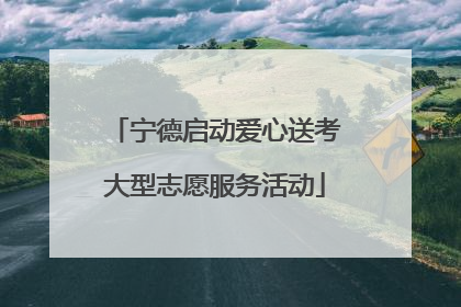 宁德启动爱心送考大型志愿服务活动