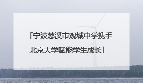 宁波慈溪市观城中学携手北京大学赋能学生成长