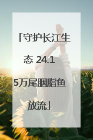 守护长江生态 24.15万尾胭脂鱼放流