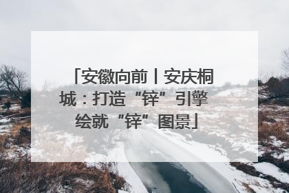 安徽向前丨安庆桐城：打造“锌”引擎 绘就“锌”图景