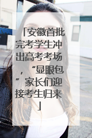 安徽首批完考学生冲出高考考场，“显眼包”家长们迎接考生归来