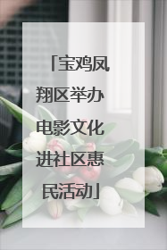 宝鸡凤翔区举办电影文化进社区惠民活动
