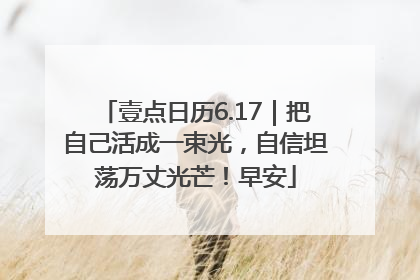 壹点日历6.17｜把自己活成一束光，自信坦荡万丈光芒！早安